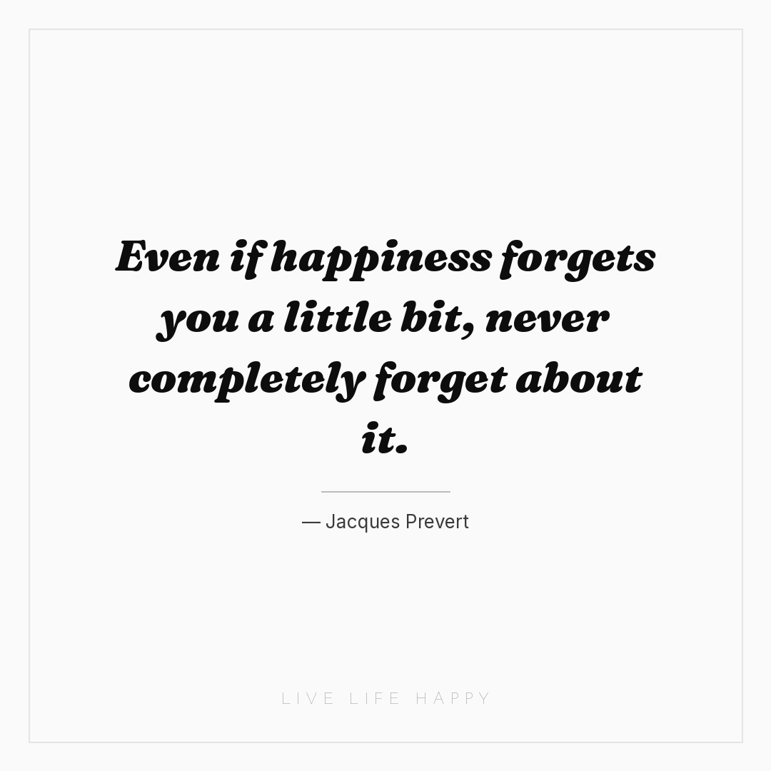 Even if happiness forgets you a little bit, never co... — Jacques Prevert