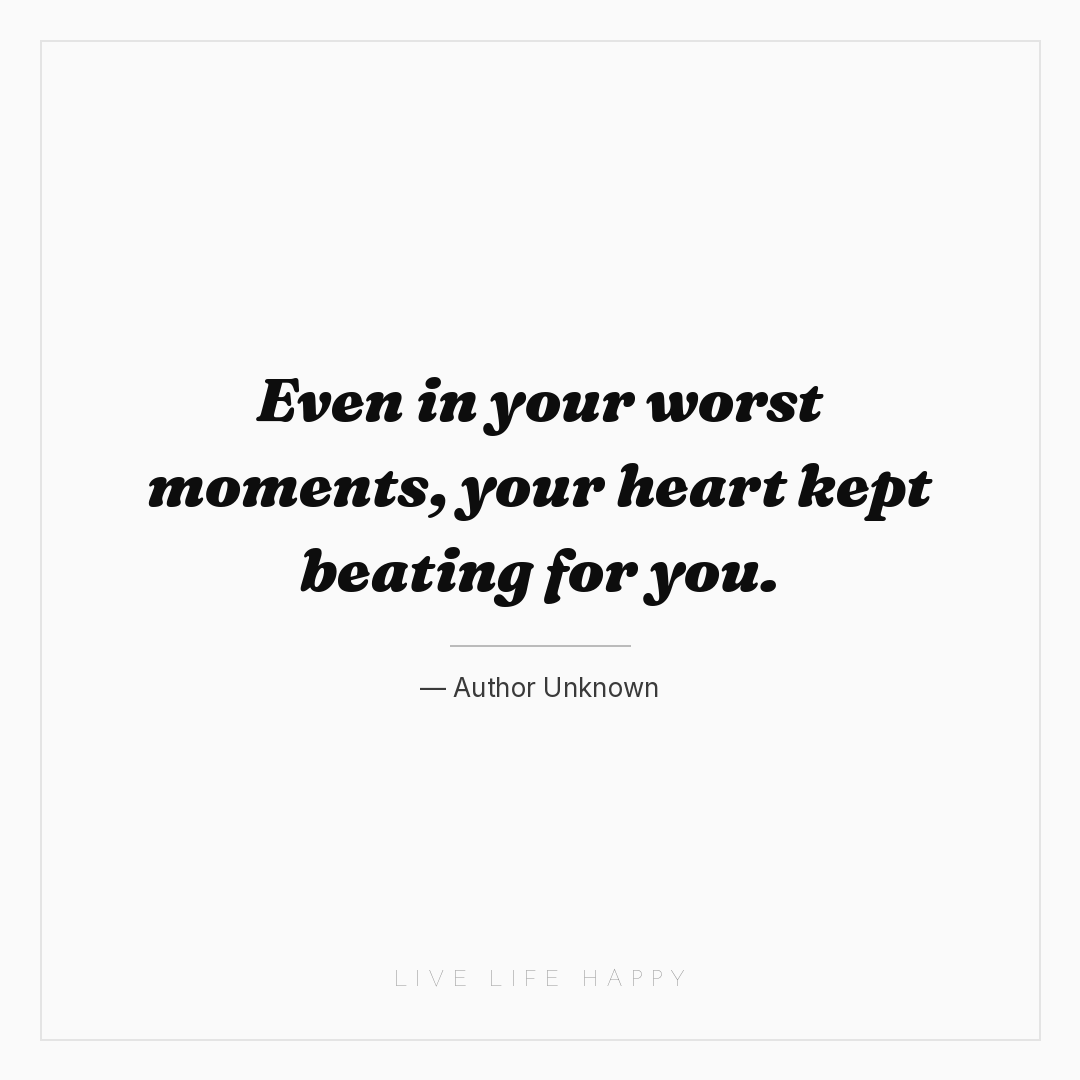 Even in your worst moments, your heart kept beating ... — Author Unknown