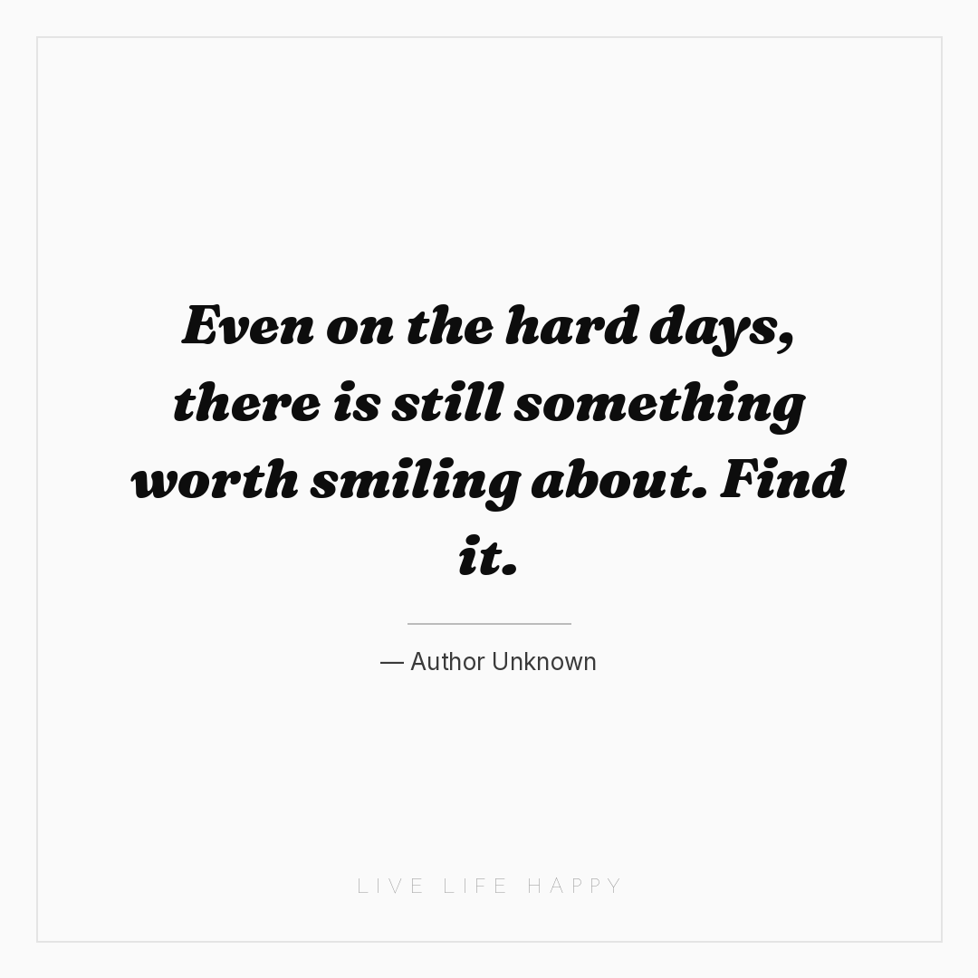 Even on the hard days, there is still something wort... — Author Unknown