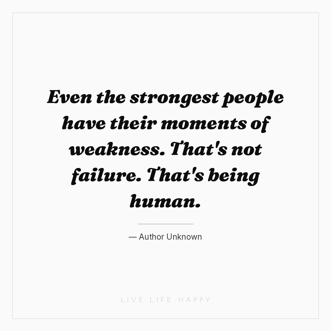 Even the strongest people have their moments of weak... — Author Unknown