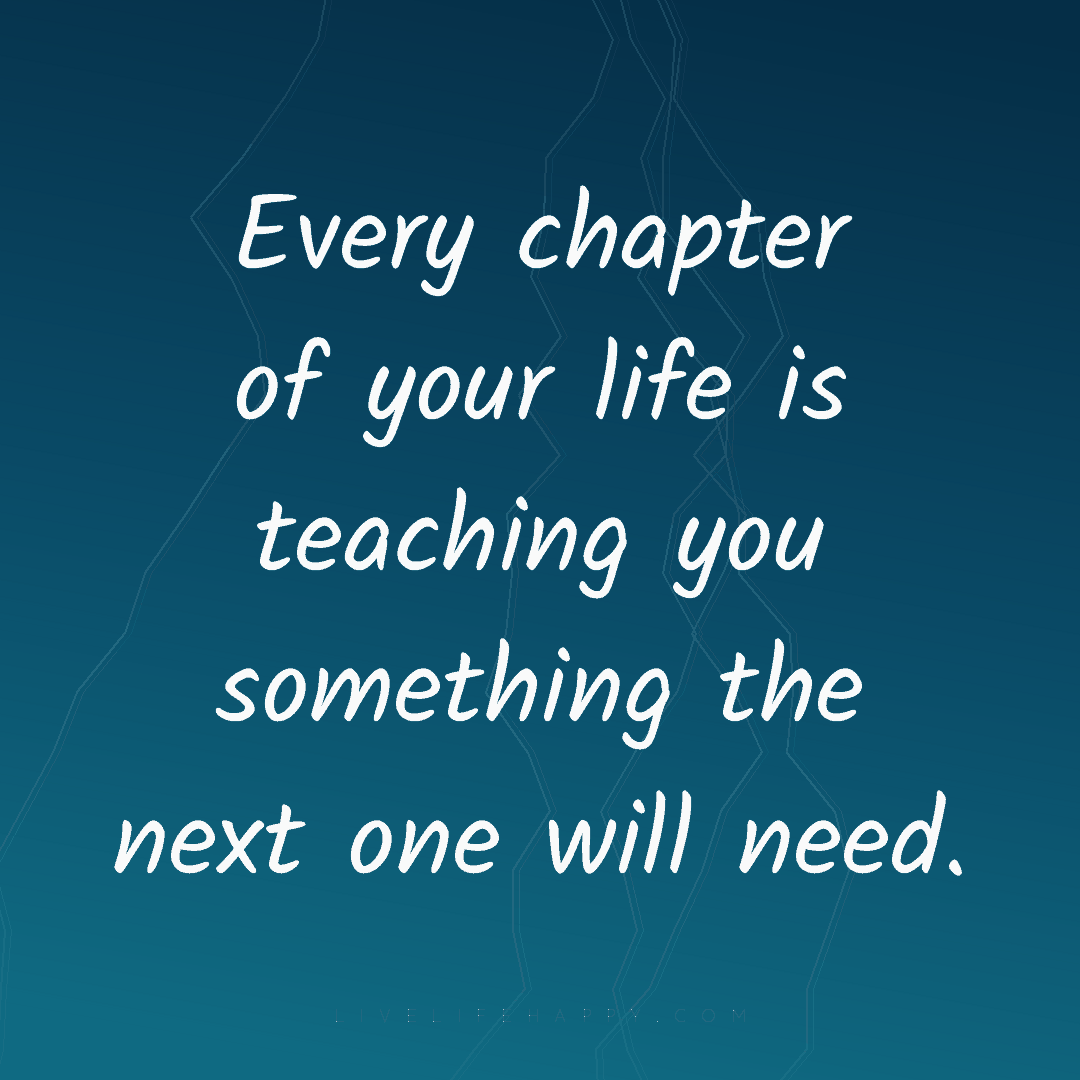 Every chapter of your life is teaching you something... — Author Unknown