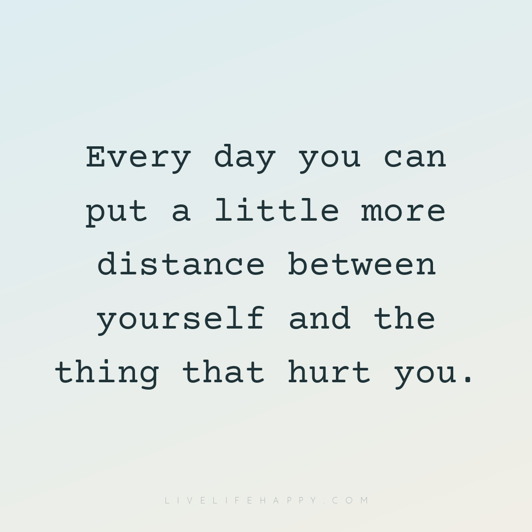 Every day you can put a little more distance between... — Author Unknown