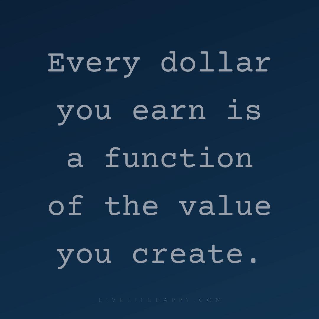 Every dollar you earn is a function of the value you... — Author Unknown
