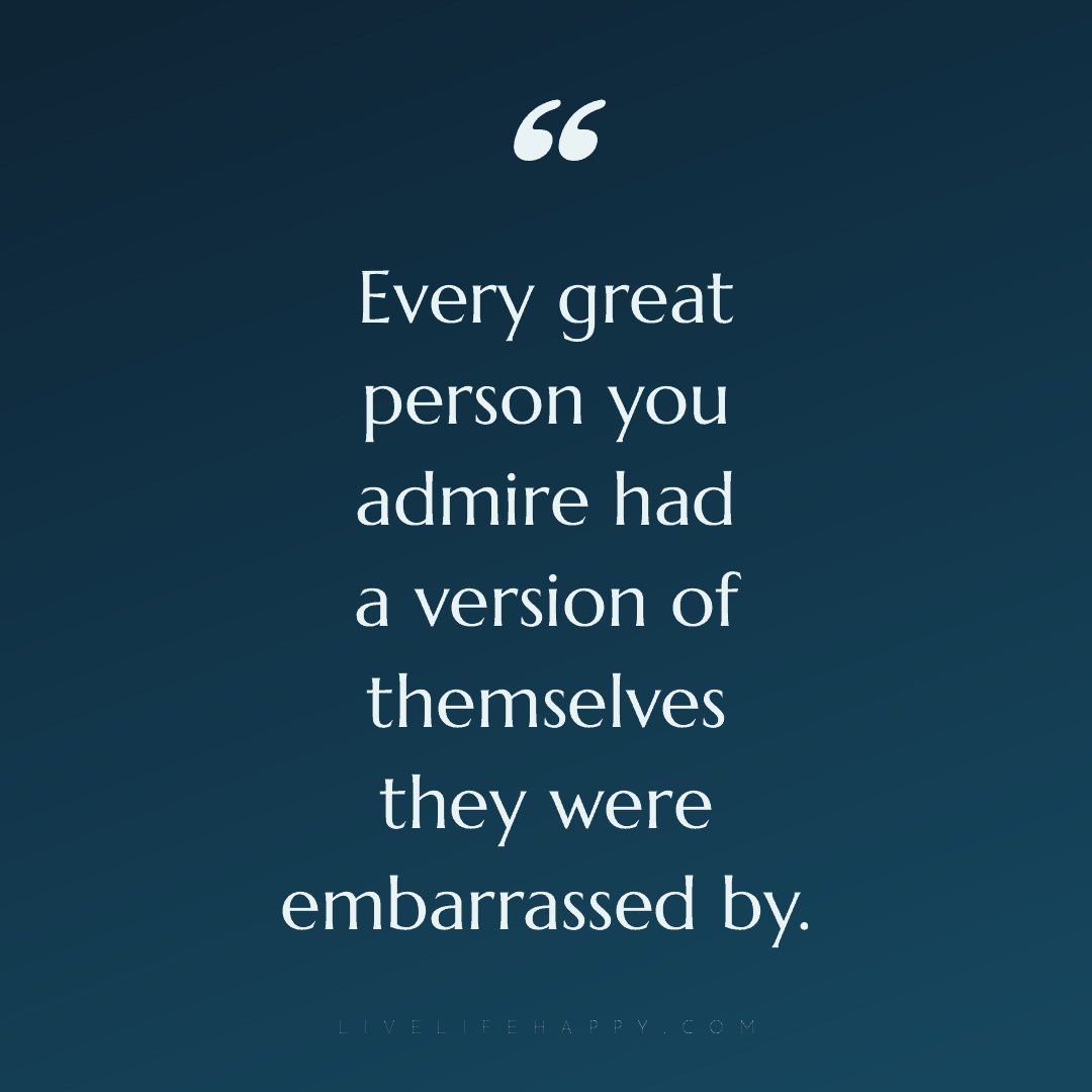Every great person you admire had a version of thems... — Author Unknown