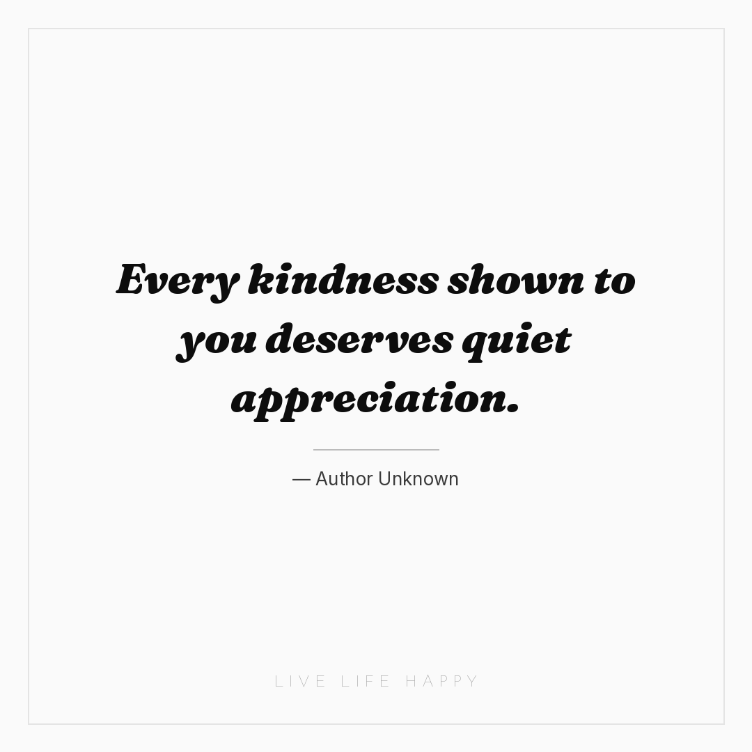 Every kindness shown to you deserves quiet appreciat... — Author Unknown
