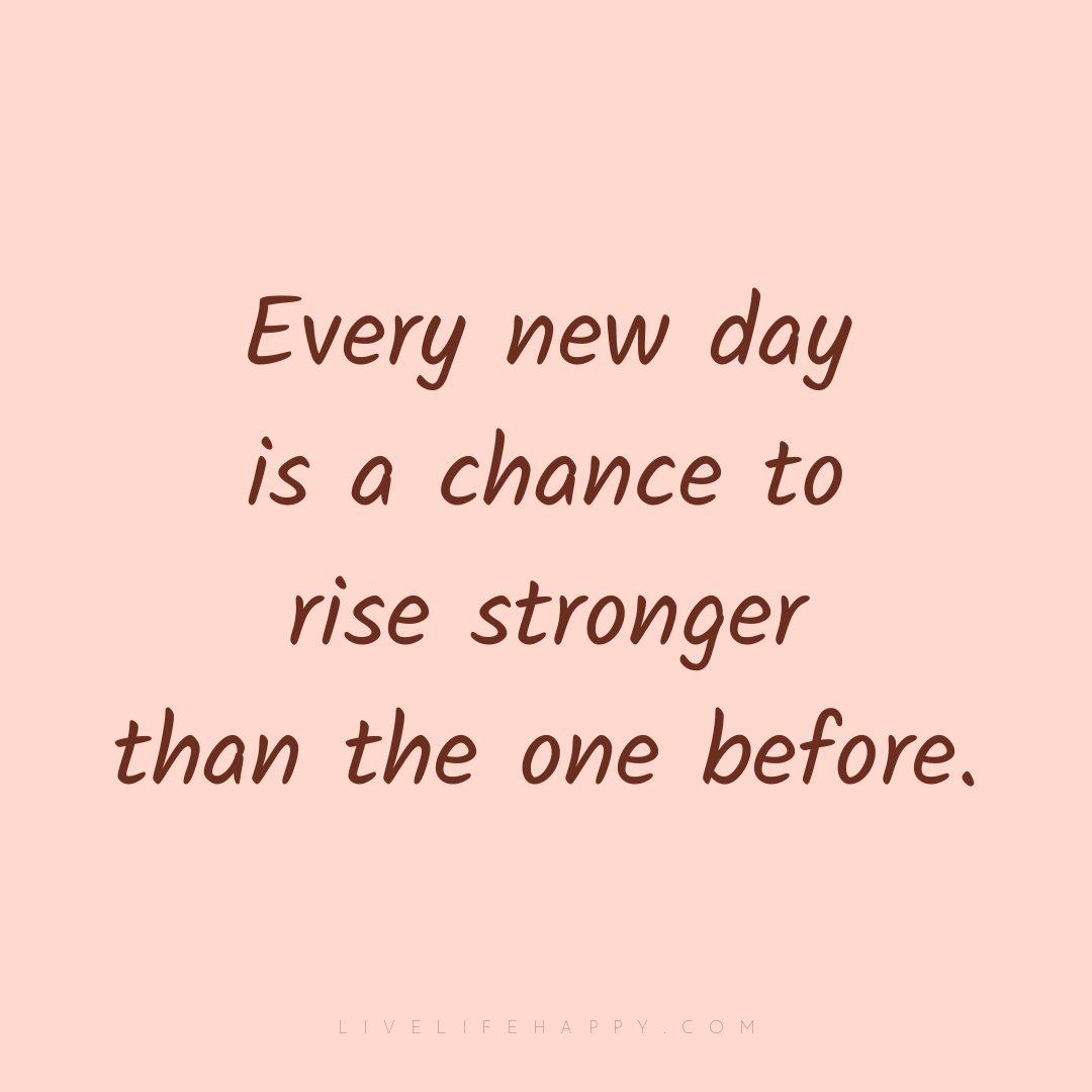 Every new day is a chance to rise stronger than the ... — Author Unknown