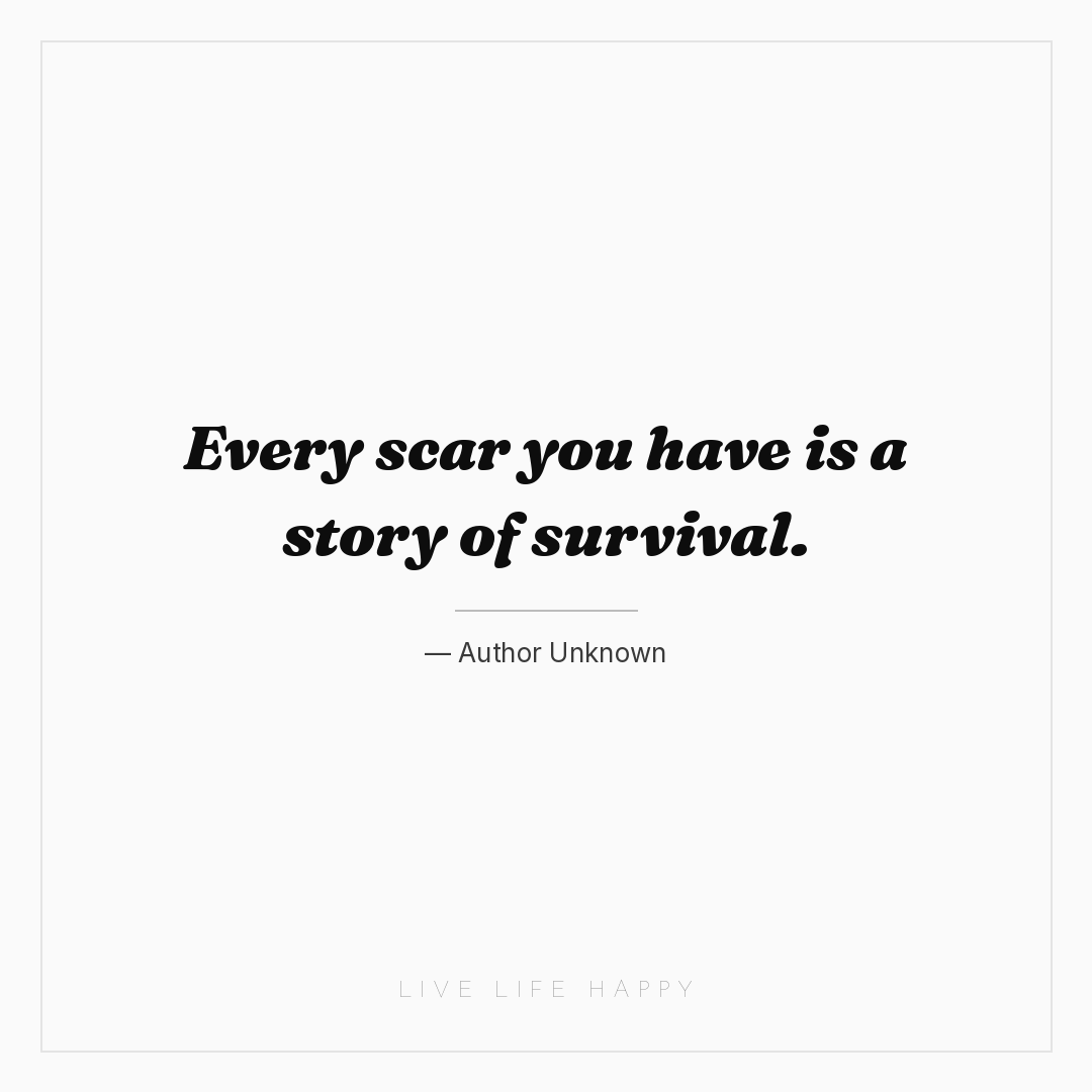 Every scar you have is a story of survival. — Author Unknown