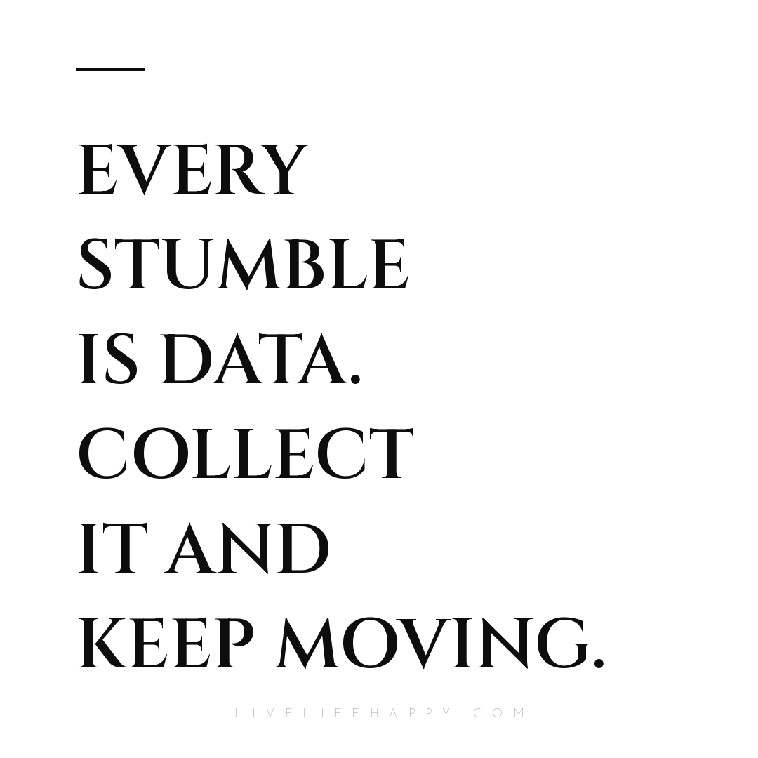 Every stumble is data. Collect it and keep moving. — Author Unknown