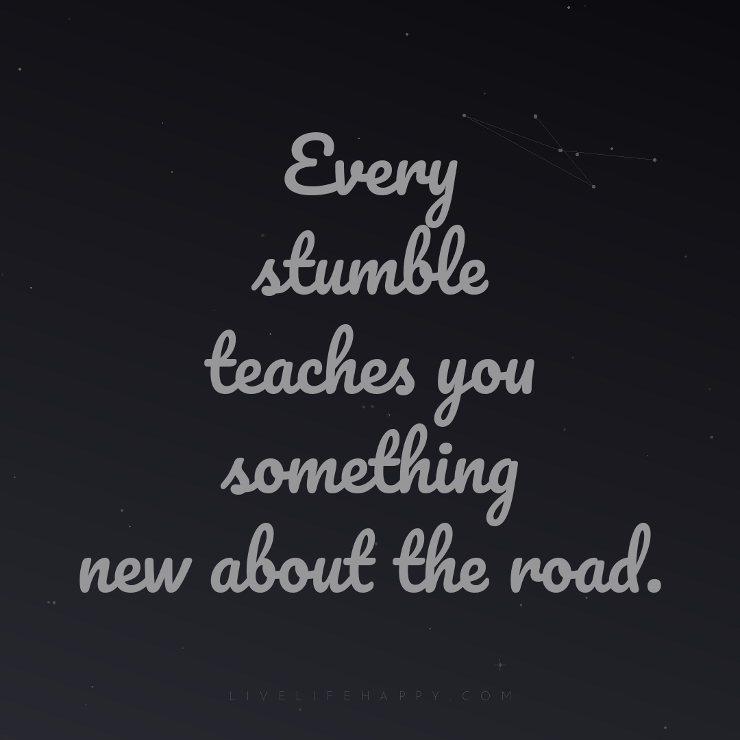 Every stumble teaches you something new about the ro... — Author Unknown