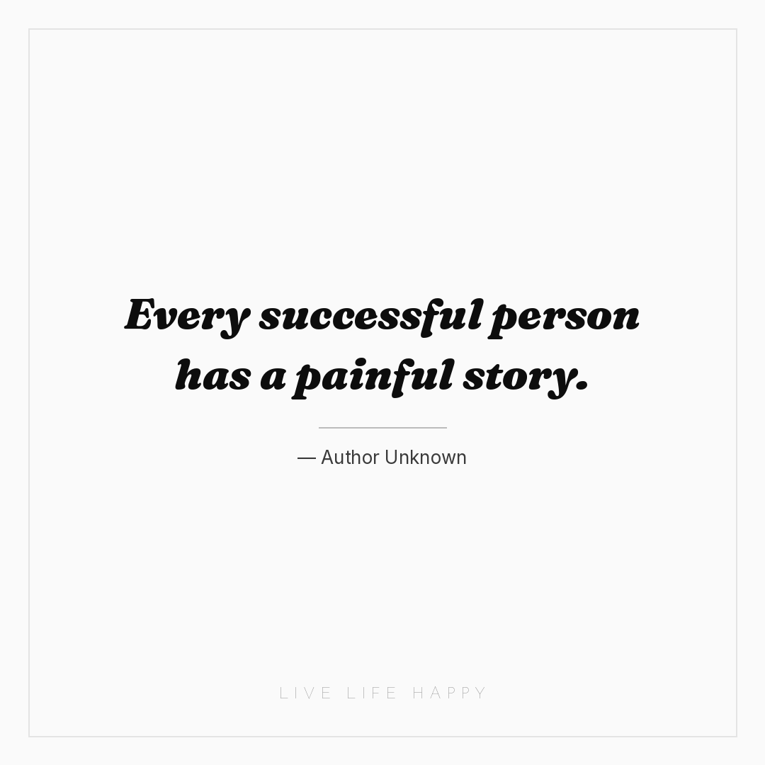 Every successful person has a painful story. — Author Unknown