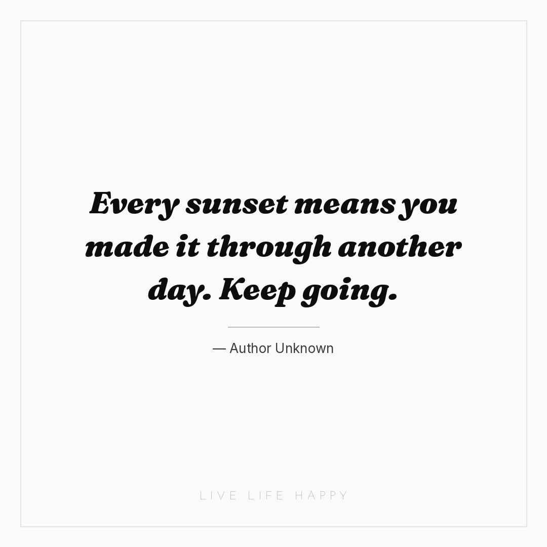 Every sunset means you made it through another day. ... — Author Unknown