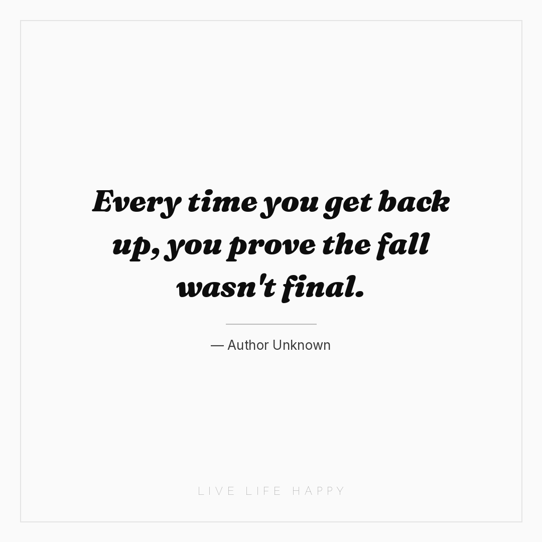 Every time you get back up, you prove the fall wasn'... — Author Unknown