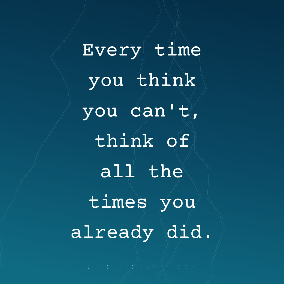 Every time you think you can't, think of all the tim... — Author Unknown