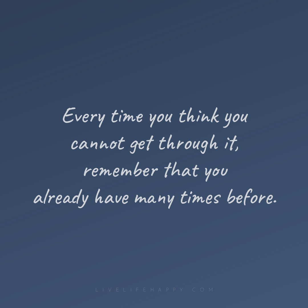 Every time you think you cannot get through it, reme... — Author Unknown