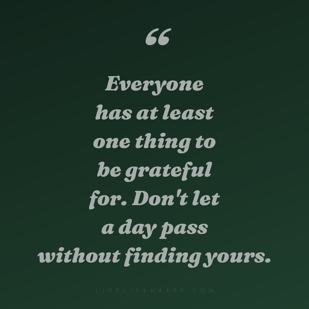 Everyone has at least one thing to be grateful for. ... — Author Unknown