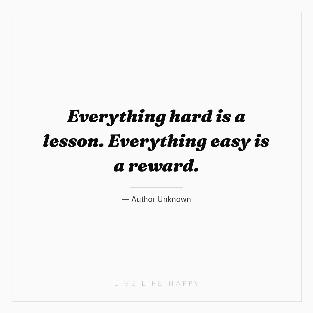 Everything hard is a lesson. Everything easy is a re... — Author Unknown