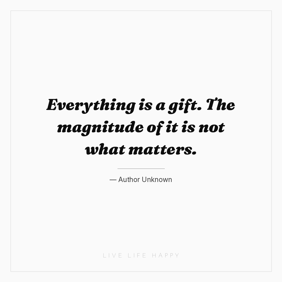 Everything is a gift. The magnitude of it is not wha... — Author Unknown