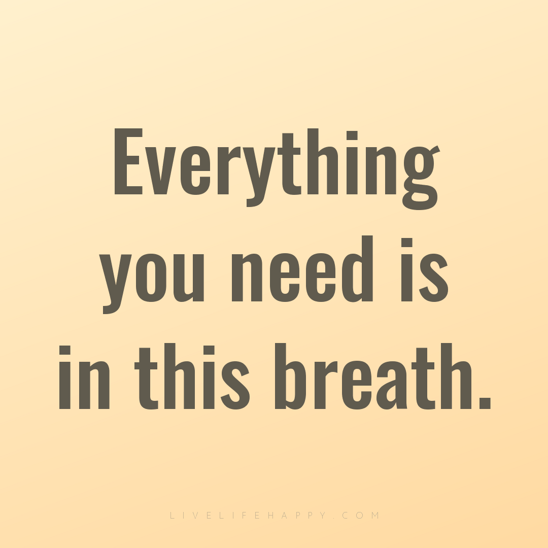 Everything you need is in this breath. — Author Unknown