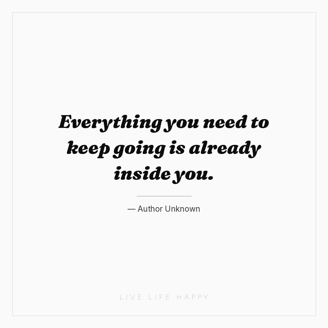 Everything you need to keep going is already inside ... — Author Unknown