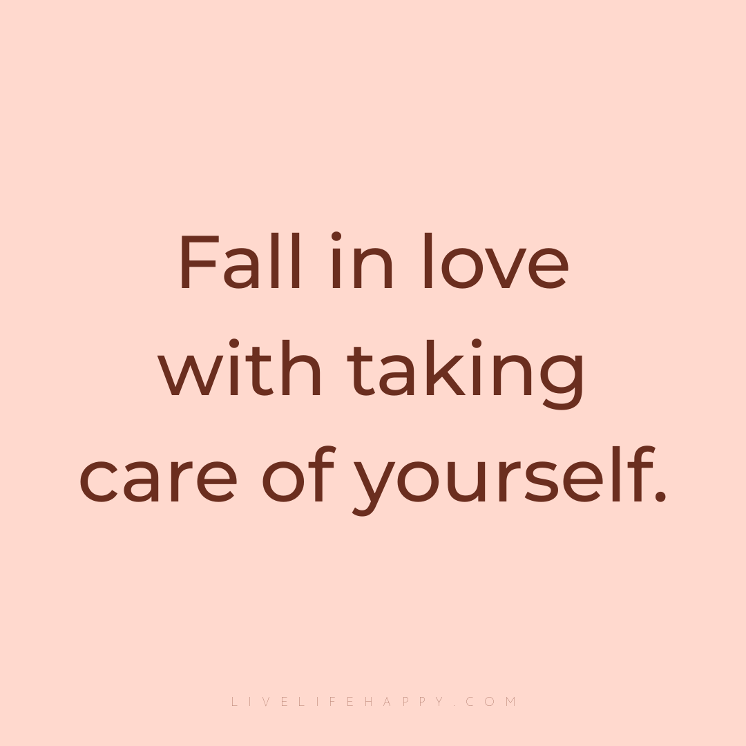 Fall in love with taking care of yourself. — Author Unknown