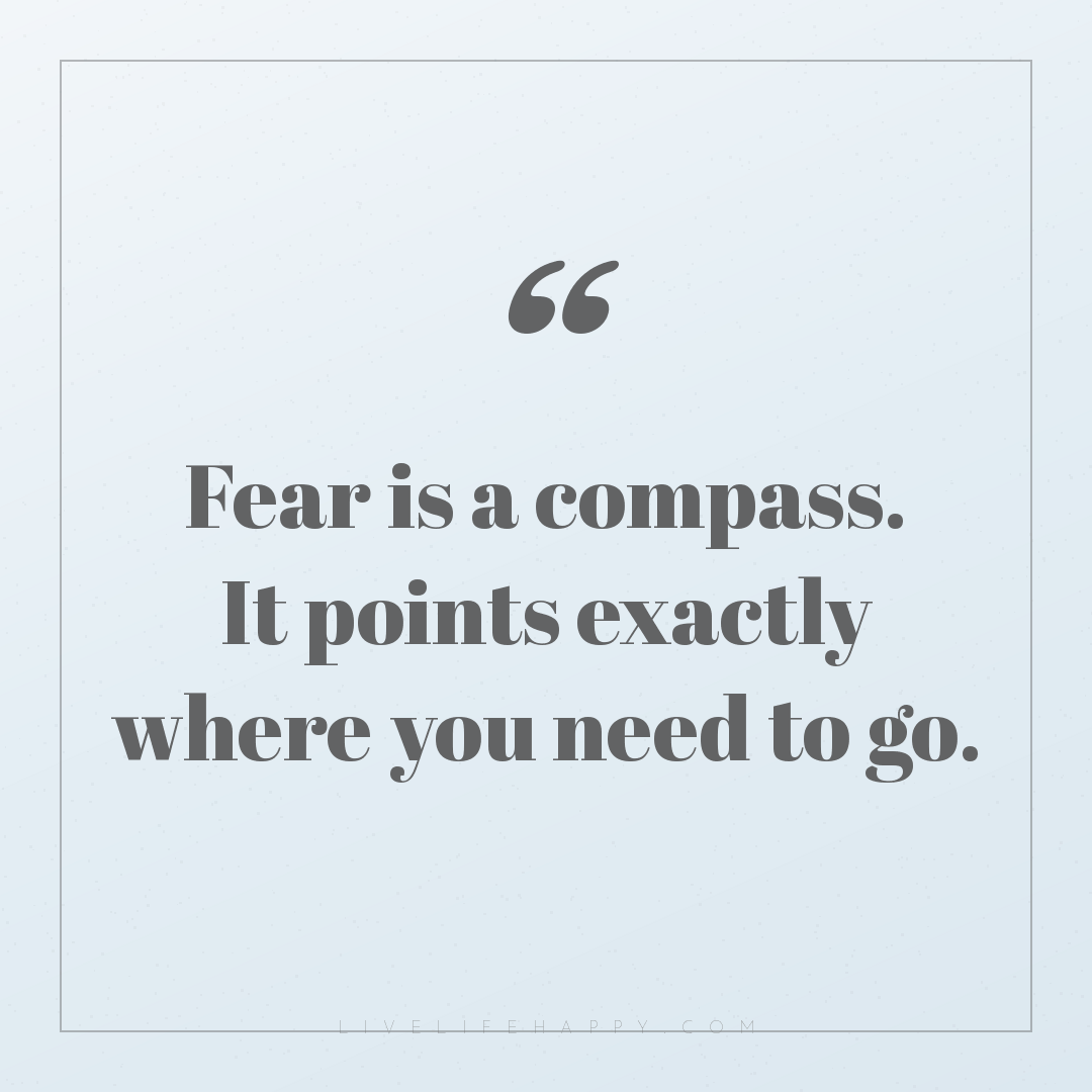 Fear is a compass. It points exactly where you need ... — Author Unknown