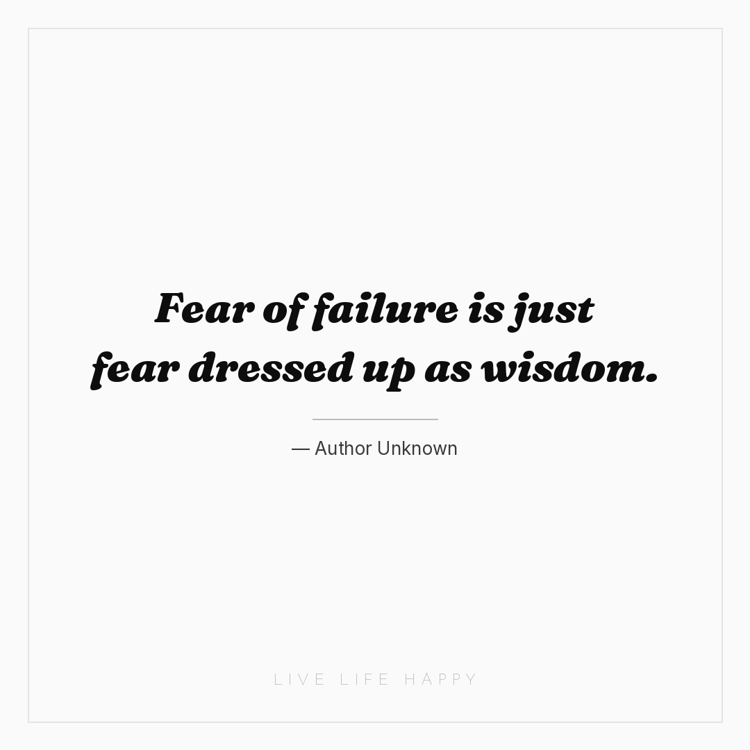 Fear of failure is just fear dressed up as wisdom. — Author Unknown