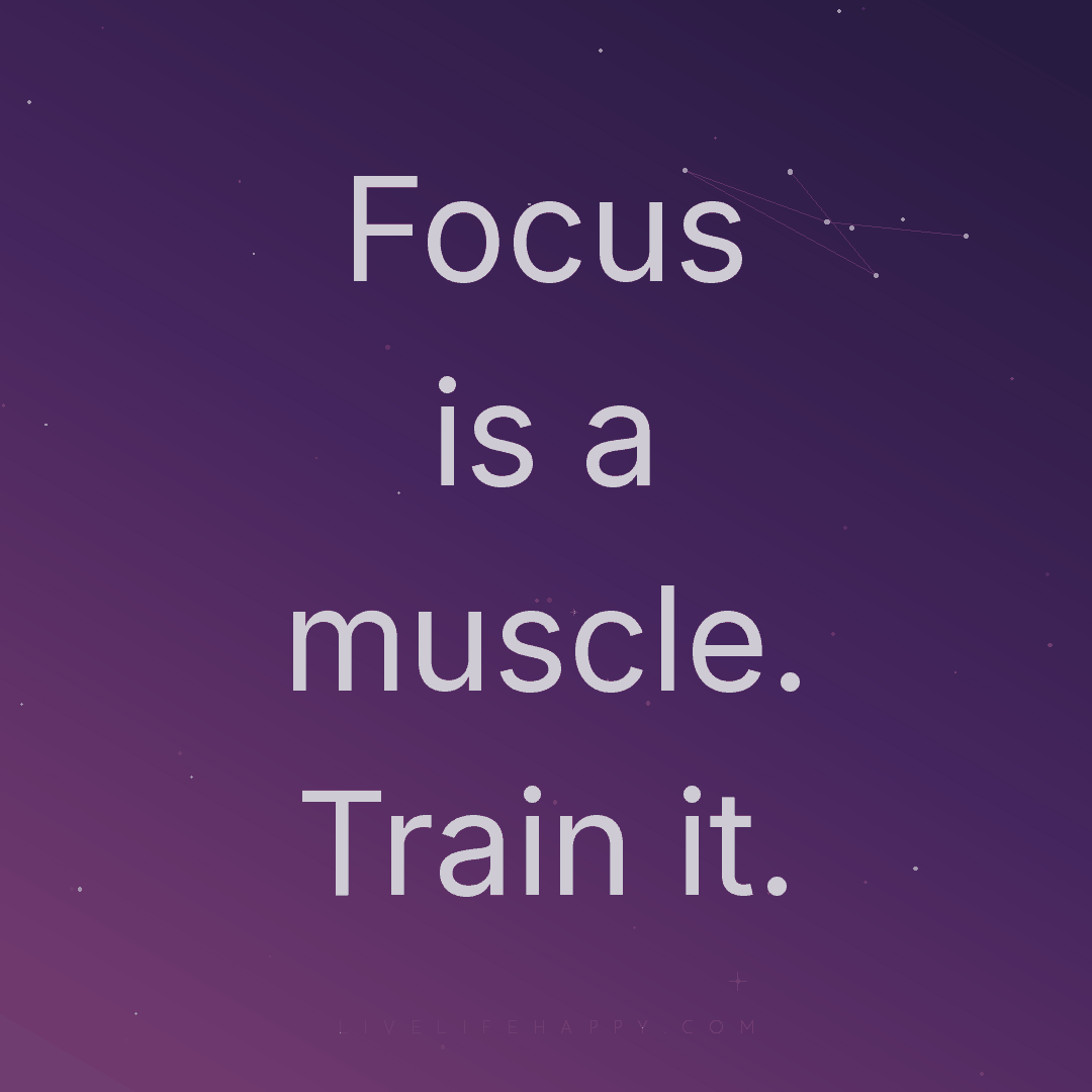 Focus is a muscle. Train it. — Author Unknown