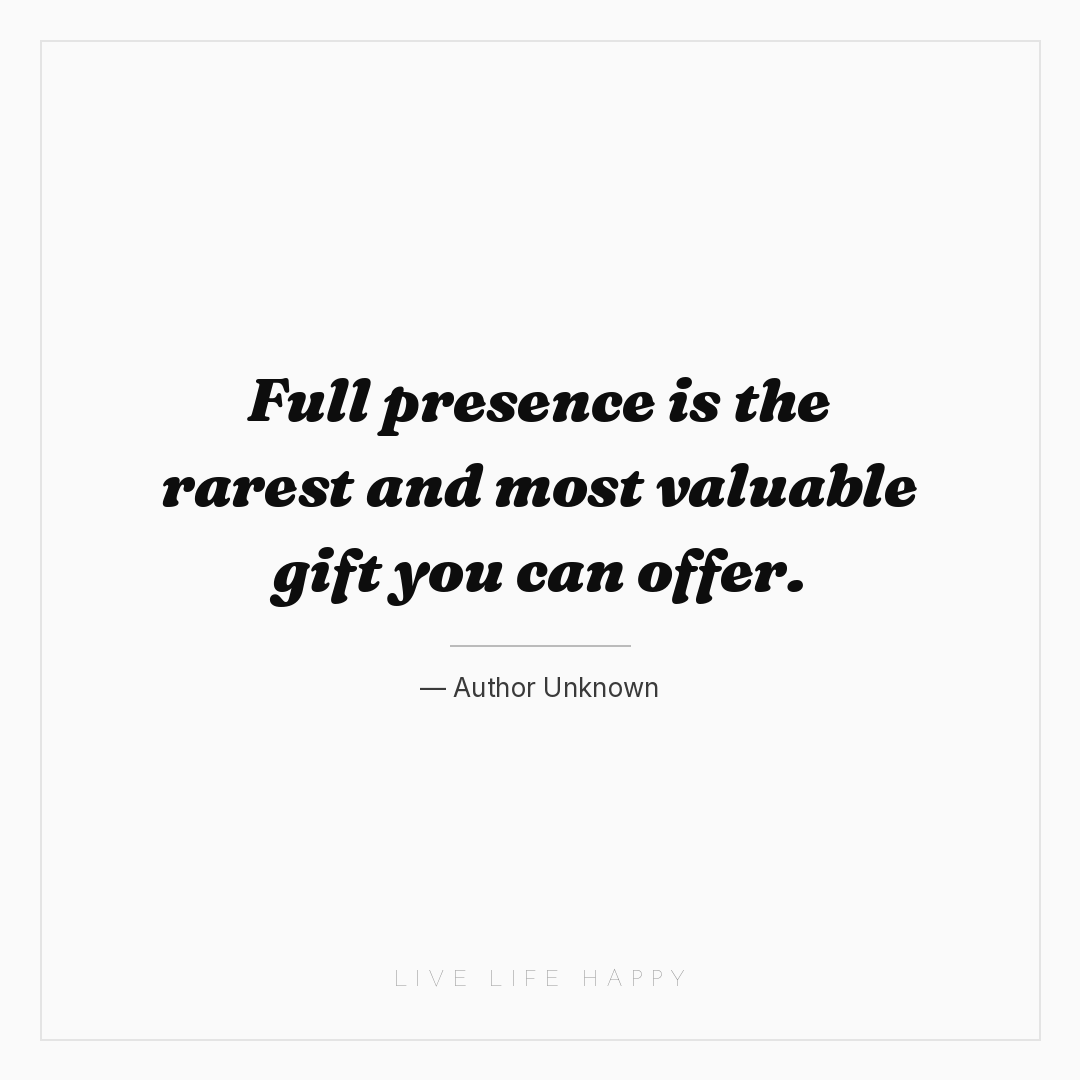 Full presence is the rarest and most valuable gift y... — Author Unknown