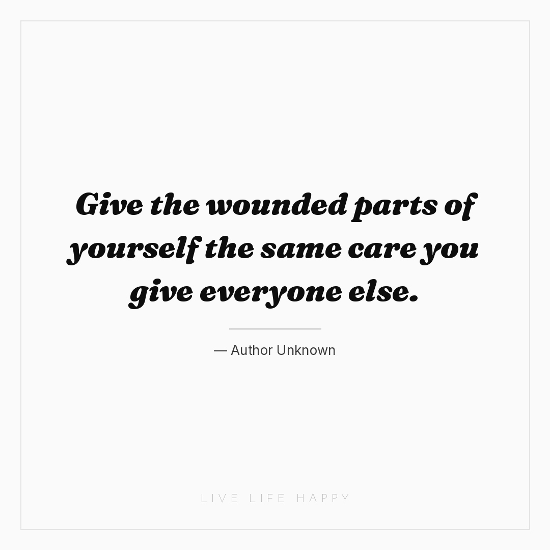 Give the wounded parts of yourself the same care you... — Author Unknown