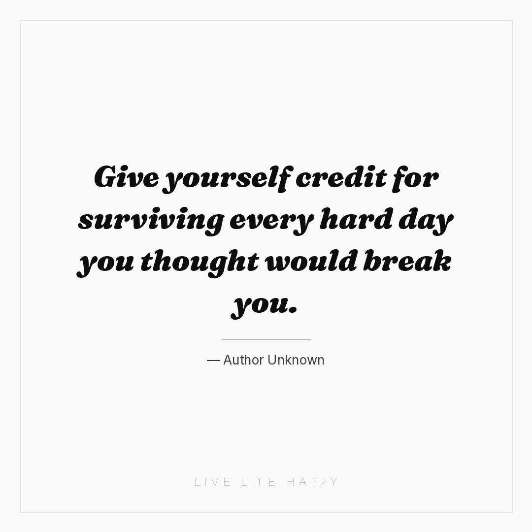 Give yourself credit for surviving every hard day yo... — Author Unknown