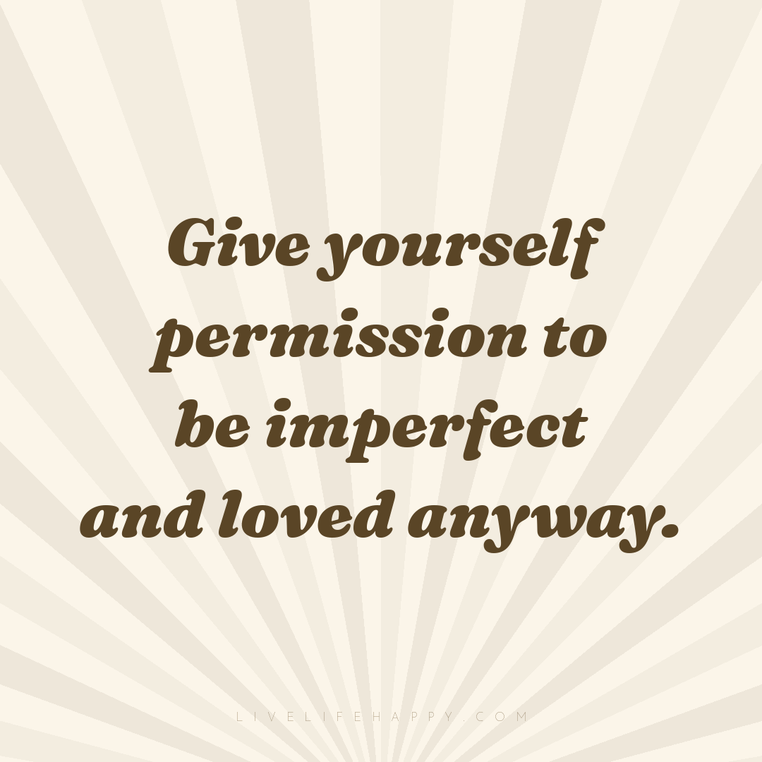 Give yourself permission to be imperfect and loved a... — Author Unknown