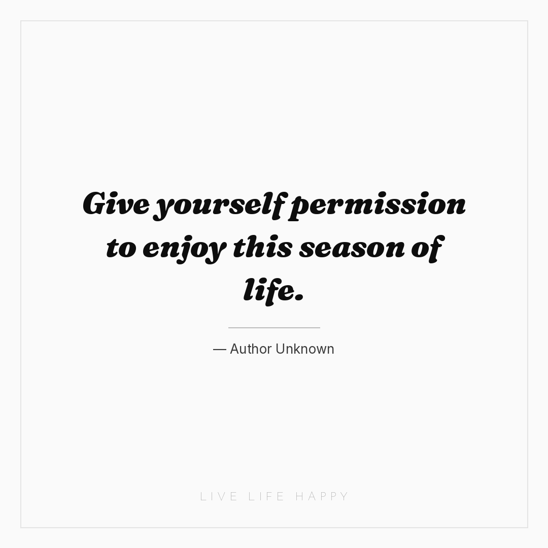 Give yourself permission to enjoy this season of lif... — Author Unknown