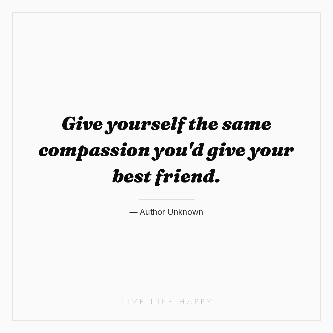 Give yourself the same compassion you'd give your be... — Author Unknown