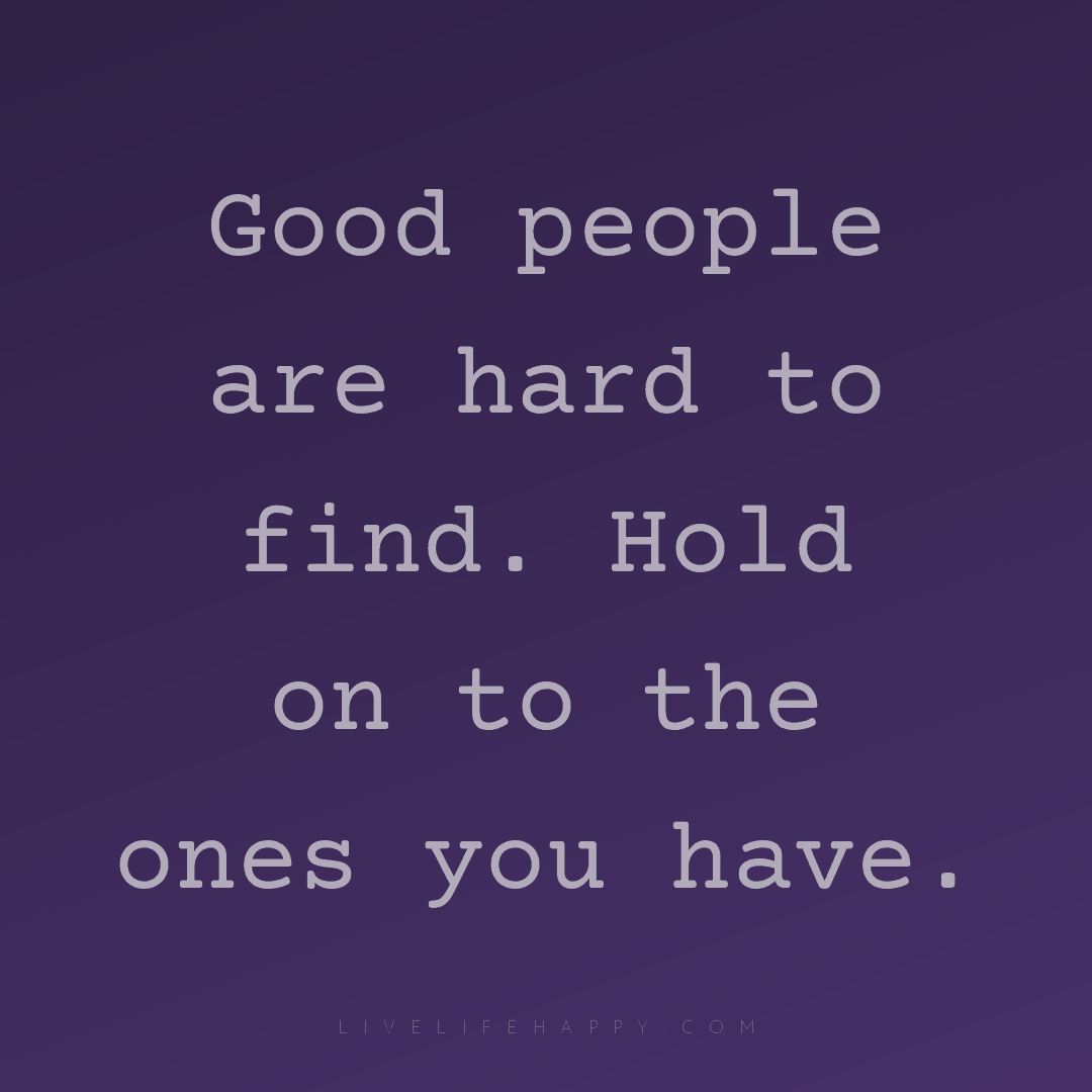 Good people are hard to find. Hold on to the ones yo... — Author Unknown