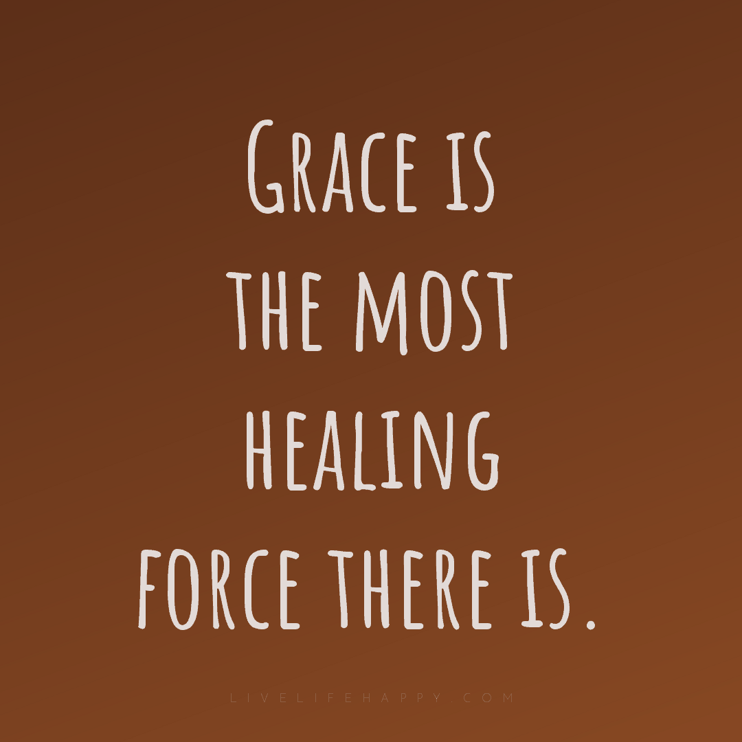 Grace is the most healing force there is. — Author Unknown
