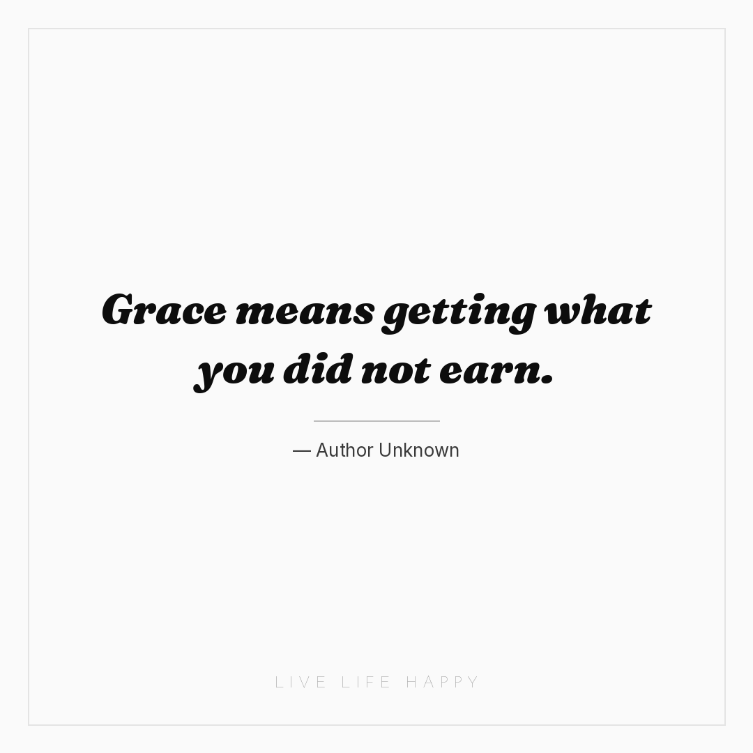 Grace means getting what you did not earn. — Author Unknown