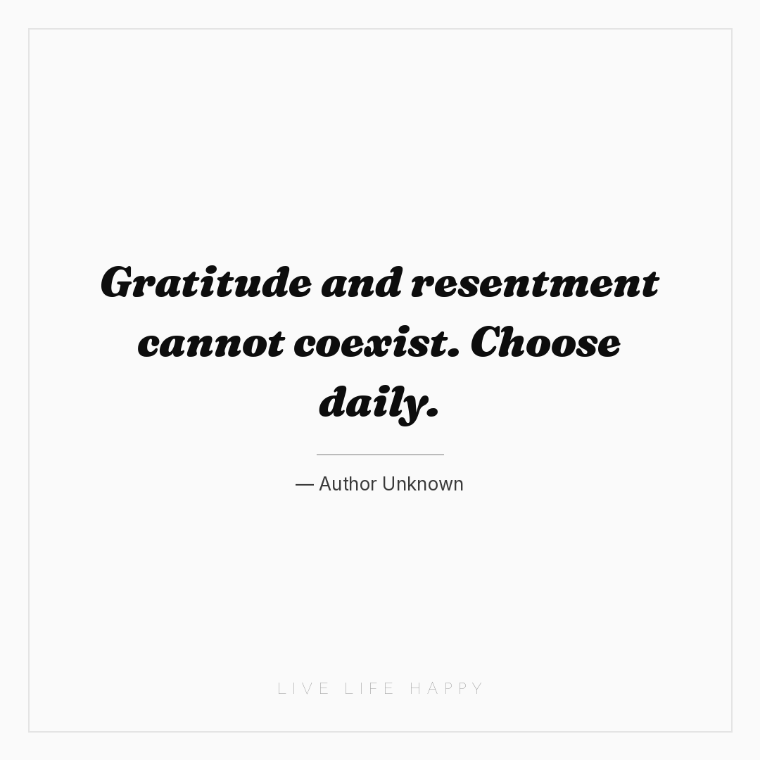 Gratitude and resentment cannot coexist. Choose dail... — Author Unknown