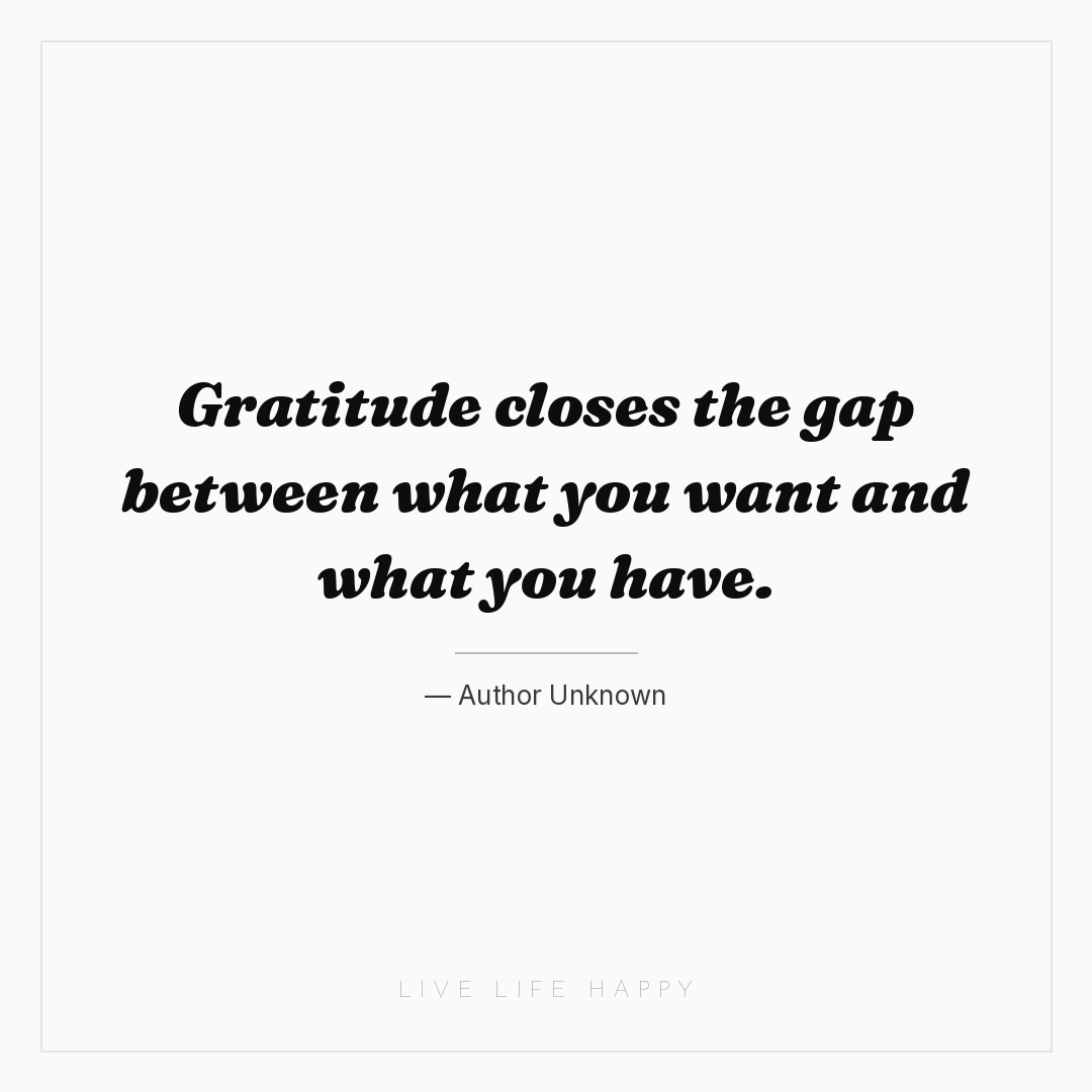 Gratitude closes the gap between what you want and w... — Author Unknown