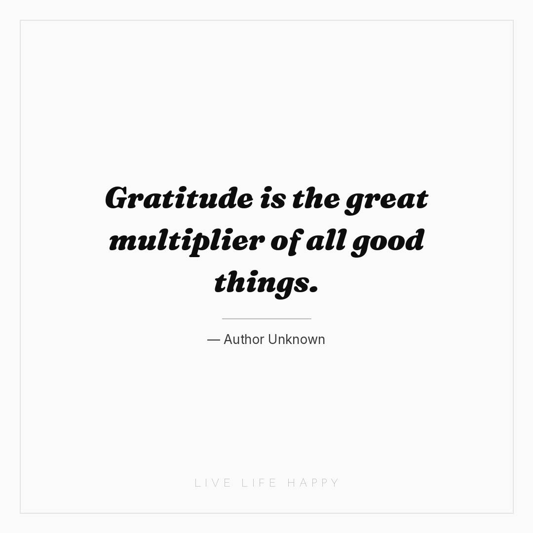 Gratitude is the great multiplier of all good things... — Author Unknown