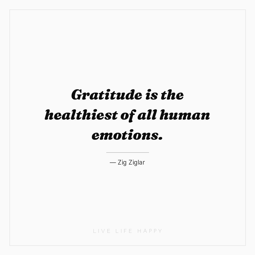 Gratitude is the healthiest of all human emotions. — Zig Ziglar