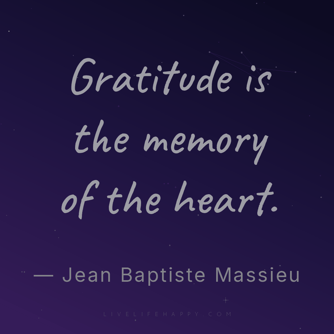 Gratitude is the memory of the heart. — Jean Baptiste Massieu