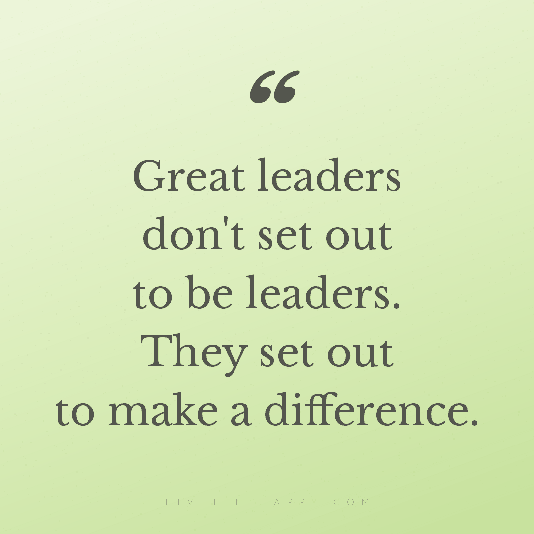 Great leaders don't set out to be leaders. They set ... — Author Unknown