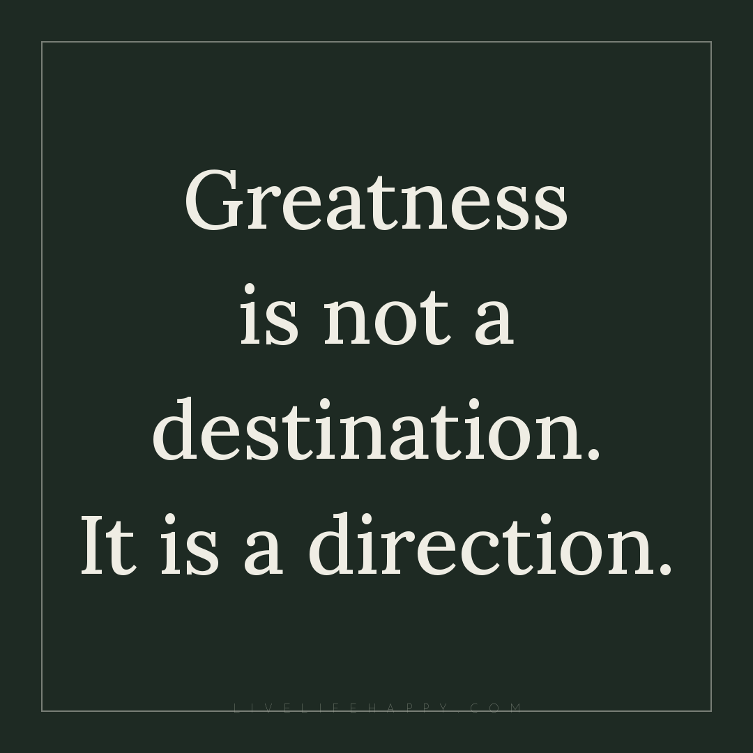 Greatness is not a destination. It is a direction. — Author Unknown