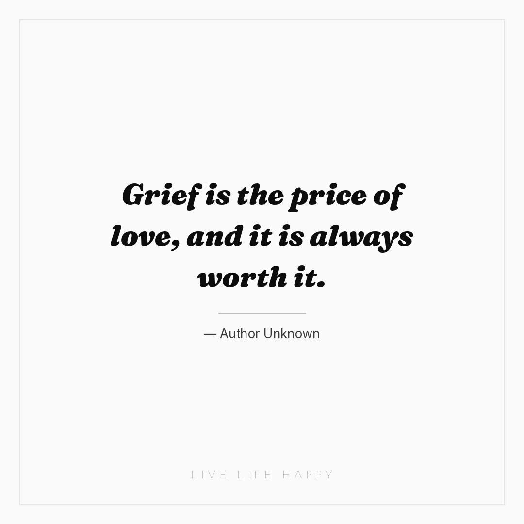 Grief is the price of love, and it is always worth i... — Author Unknown