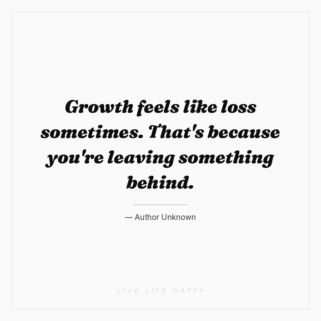 Growth feels like loss sometimes. That's because you... — Author Unknown