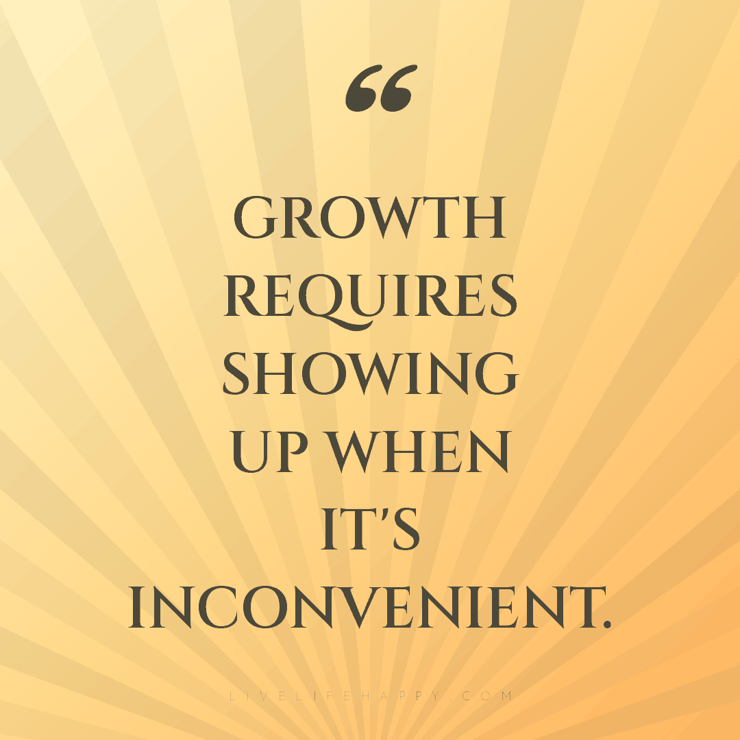 Growth requires showing up when it's inconvenient. — Author Unknown