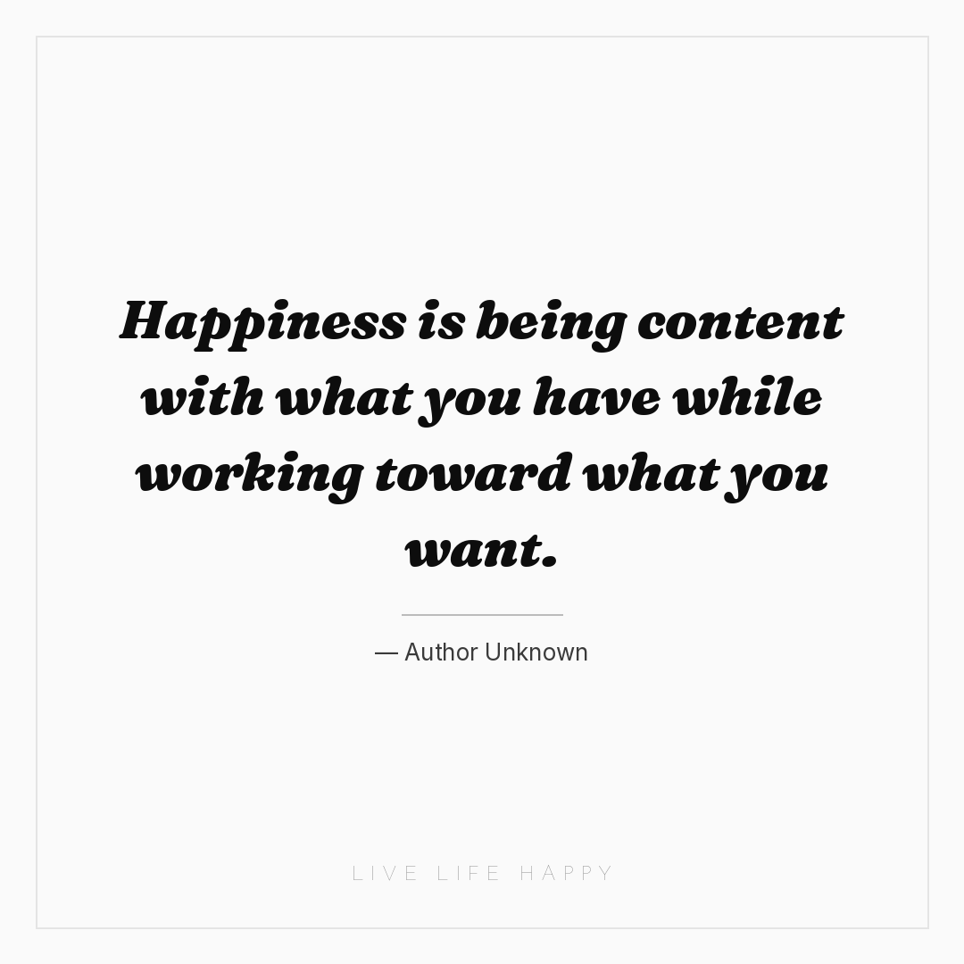 Happiness is being content with what you have while ... — Author Unknown