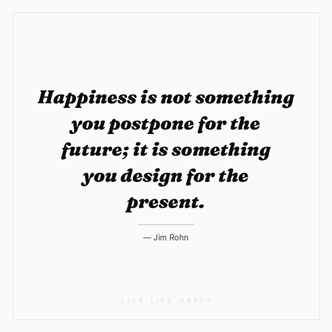 Happiness is not something you postpone for the futu... — Jim Rohn