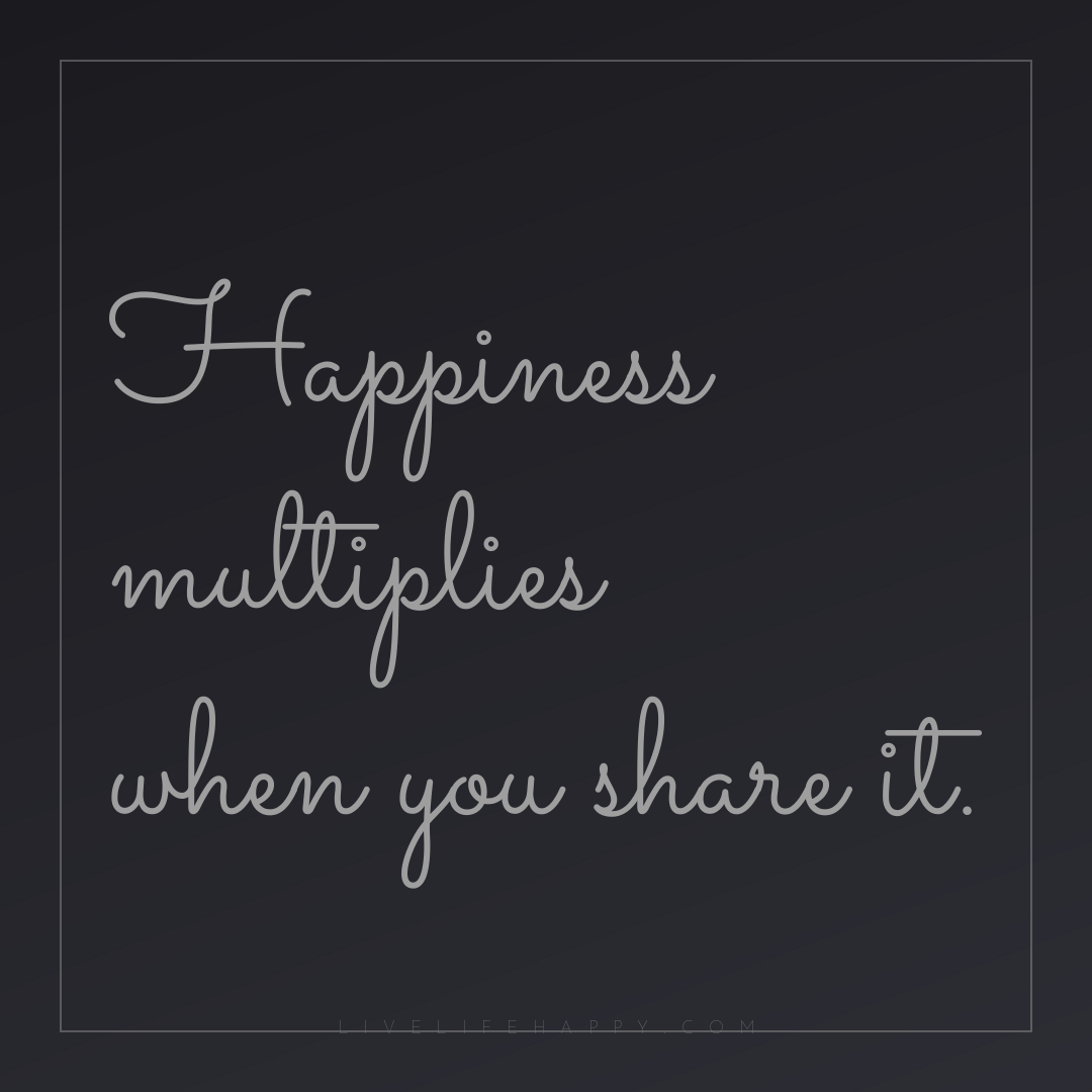 Happiness multiplies when you share it. — Author Unknown