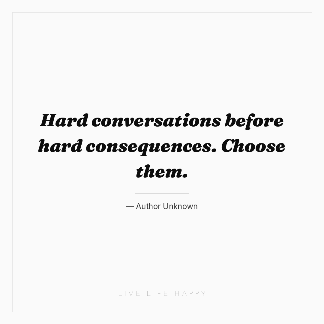 Hard conversations before hard consequences. Choose ... — Author Unknown